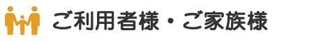 ご利用者様・ご家族様